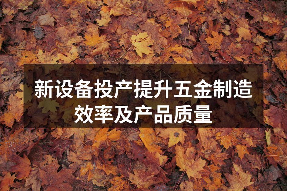 新设备投产提升五金制造效率及产品质量